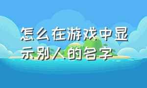 怎么在游戏中显示别人的名字