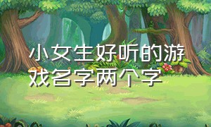 小女生好听的游戏名字两个字