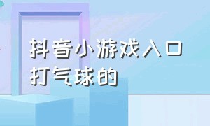 抖音小游戏入口打气球的