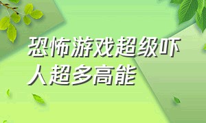 恐怖游戏超级吓人超多高能