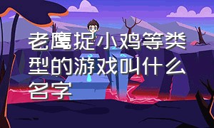 老鹰捉小鸡等类型的游戏叫什么名字