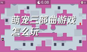 萌宠三部曲游戏怎么玩（萌宠三部曲游戏怎么玩视频）