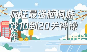 疯狂最强脑洞游戏10到20关神操作