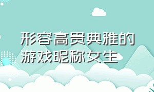 形容高贵典雅的游戏昵称女生