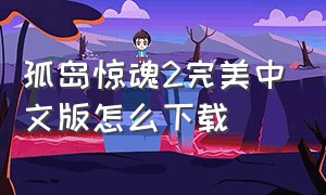 孤岛惊魂2完美中文版怎么下载（孤岛惊魂2完美中文版怎么下载不了）