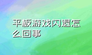 平板游戏闪退怎么回事