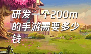 研发一个200m的手游需要多少钱