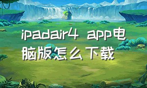 ipadair4 app电脑版怎么下载