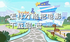 怎样才能把电影下载到u盘（把电影下载到u盘里怎么操作）