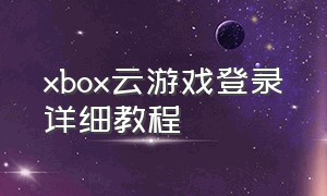 xbox云游戏登录详细教程