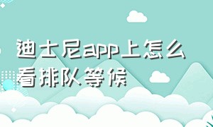 迪士尼app上怎么看排队等候