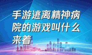 手游逃离精神病院的游戏叫什么来着（逃离精神病医院手机游戏）