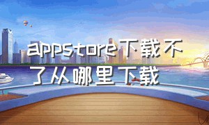 appstore下载不了从哪里下载