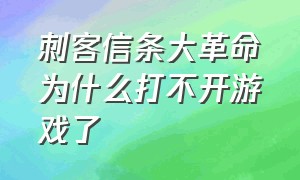 刺客信条大革命为什么打不开游戏了（刺客信条大革命为什么打不开游戏了呀）