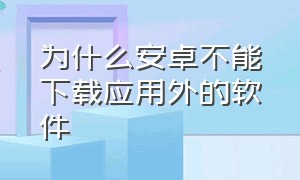 为什么安卓不能下载应用外的软件