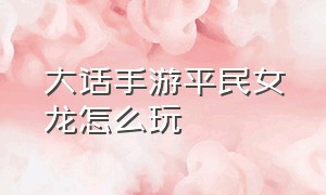 大话手游平民女龙怎么玩