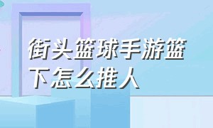 街头篮球手游篮下怎么推人