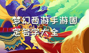 梦幻西游手游固定名字大全