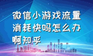 微信小游戏流量消耗快吗怎么办啊知乎