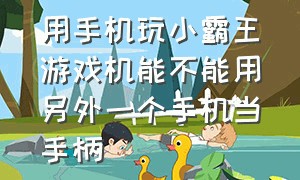 用手机玩小霸王游戏机能不能用另外一个手机当手柄