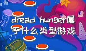 dread hunger属于什么类型游戏（dread hunger为什么停止不了游戏）