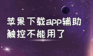 苹果下载app辅助触控不能用了