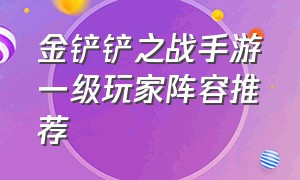 金铲铲之战手游一级玩家阵容推荐（金铲铲之战手游最简单95阵容）