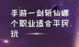 手游一剑斩仙哪个职业适合平民玩