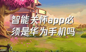 智能关怀app必须是华为手机吗