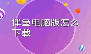 伴鱼电脑版怎么下载（电脑怎么下载摸摸鱼教程）