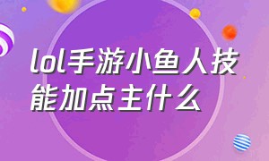 lol手游小鱼人技能加点主什么