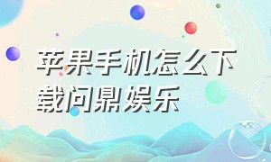 苹果手机怎么下载问鼎娱乐