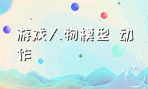 游戏人物模型 动作