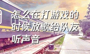 怎么在打游戏的时候放歌给队友听声音