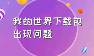 我的世界下载包出现问题（我的世界下载解析包错误解决办法）