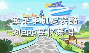 苹果手机安装酷狗app要收费吗