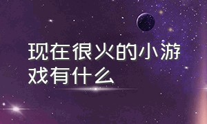 现在很火的小游戏有什么