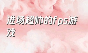 进场超帅的fps游戏