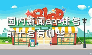 国内新闻app排名前十名有哪些（中国新闻app排行榜前十名）