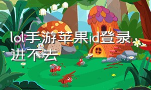 lol手游苹果id登录进不去（lol手游怎么用苹果id登录）