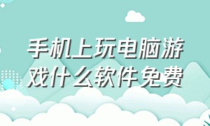 手机上玩电脑游戏什么软件免费