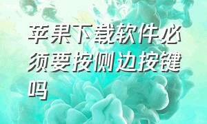 苹果下载软件必须要按侧边按键吗