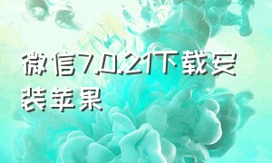 微信7.0.21下载安装苹果