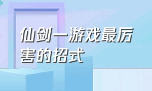 仙剑一游戏最厉害的招式