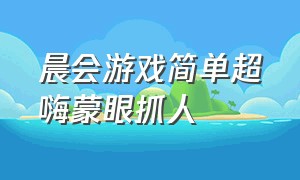 晨会游戏简单超嗨蒙眼抓人