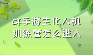 cf手游生化人机训练营怎么进入