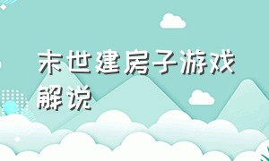 末世建房子游戏解说（末日建造基地游戏解说合集）