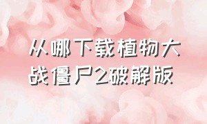 从哪下载植物大战僵尸2破解版