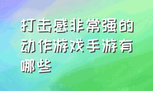 打击感非常强的动作游戏手游有哪些