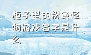 柜子里的粉色怪物游戏名字是什么